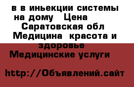 в/в иньекции системы на дому › Цена ­ 300 - Саратовская обл. Медицина, красота и здоровье » Медицинские услуги   